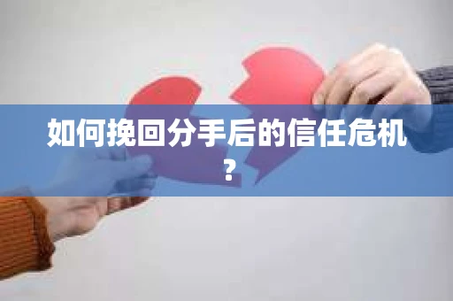 如何挽回分手后的信任危机？