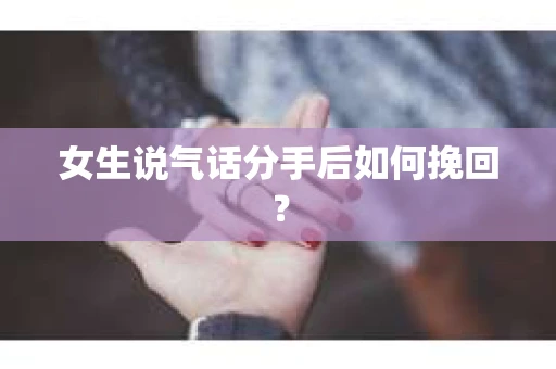 女生说气话分手后如何挽回? 女生说气话分手后如何挽回?