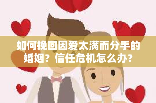 如何挽回因爱太满而分手的婚姻？信任危机怎么办？