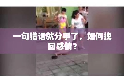 一句错话就分手了，如何挽回感情？