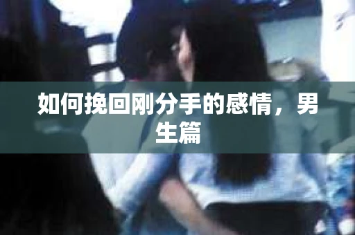 如何挽回刚分手的感情，男生篇