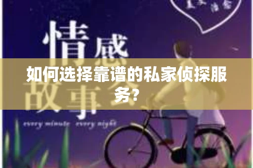 如何选择靠谱的私家侦探服务？