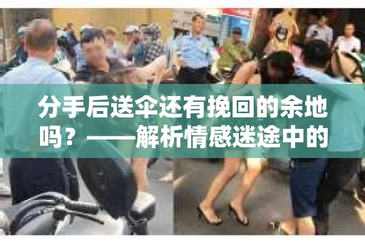 分手后送伞还有挽回的余地吗？——解析情感迷途中的决策