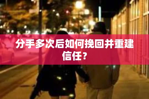 分手多次后如何挽回并重建信任？