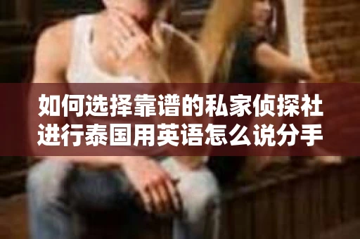 如何选择靠谱的私家侦探社进行泰国用英语怎么说分手挽回服务？