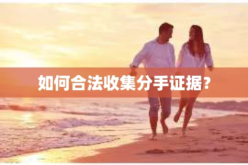 如何合法收集分手证据? 如何合法收集分手证据?