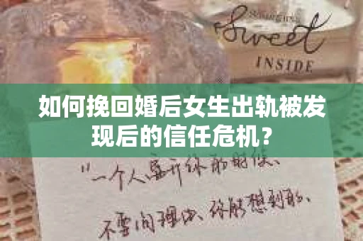 如何挽回婚后女生出轨被发现后的信任危机？
