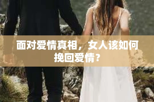 面对爱情真相，女人该如何挽回爱情？
