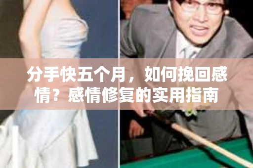 分手快五个月，如何挽回感情？感情修复的实用指南