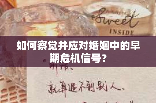 如何察觉并应对婚姻中的早期危机信号？
