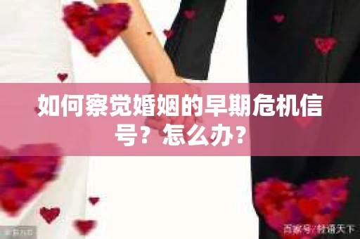 如何察觉婚姻的早期危机信号？怎么办？