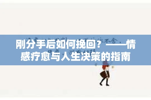 刚分手后如何挽回？——情感疗愈与人生决策的指南