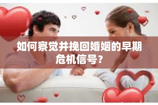 如何察觉并挽回婚姻的早期危机信号？