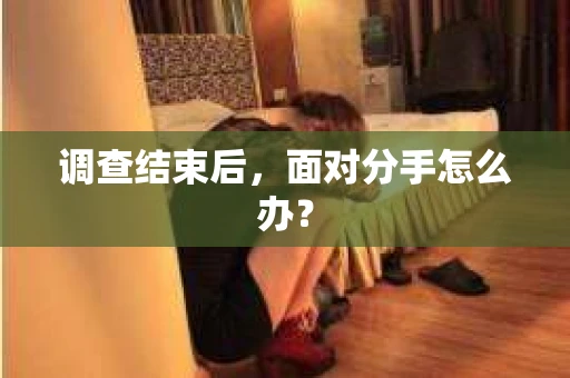 调查结束后，面对分手怎么办？