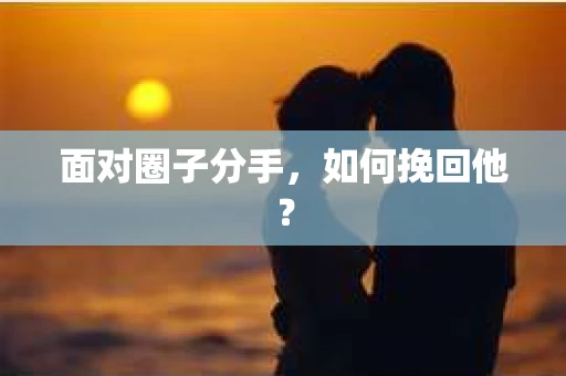 面对圈子分手，如何挽回他？