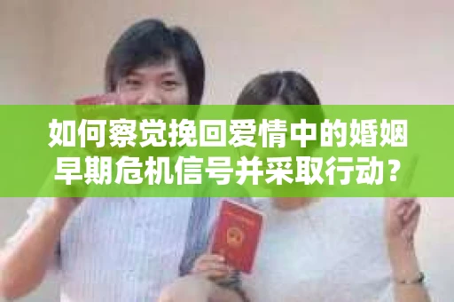 如何察觉挽回爱情中的婚姻早期危机信号并采取行动？