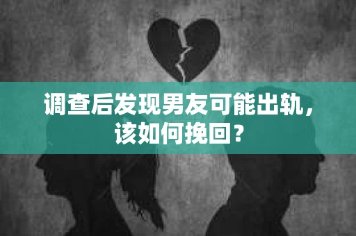 调查后发现男友可能出轨,该如何挽回? 调查后发现男友可能出轨,该如何挽回?