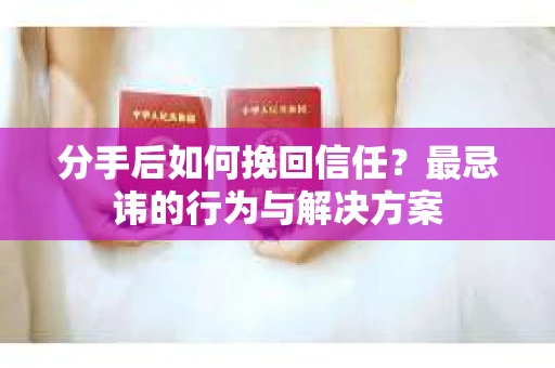 分手后如何挽回信任？最忌讳的行为与解决方案