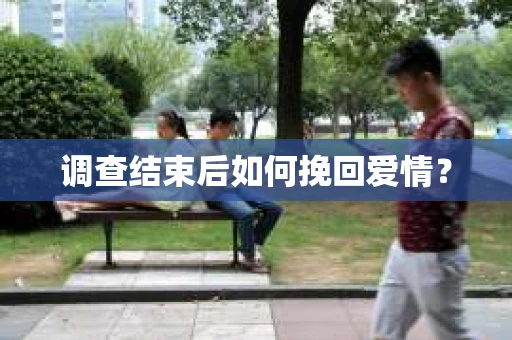 调查结束后如何挽回爱情？