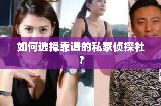 如何选择靠谱的私家侦探社？
