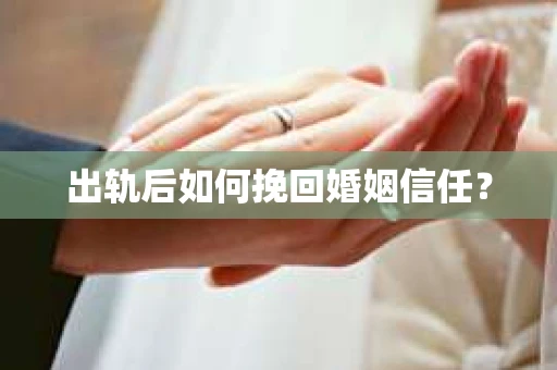 出轨后如何挽回婚姻信任? 出轨后如何挽回婚姻信任?