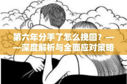第六年分手了怎么挽回？——深度解析与全面应对策略