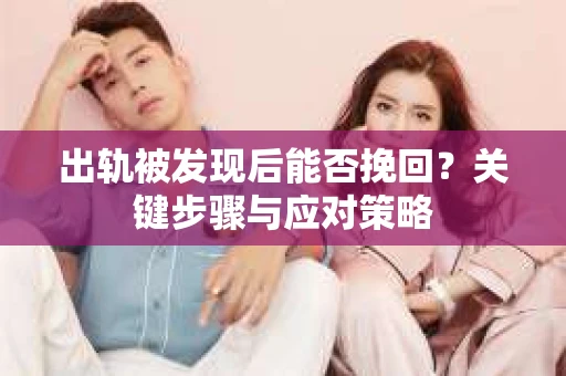 出轨被发现后能否挽回？关键步骤与应对策略