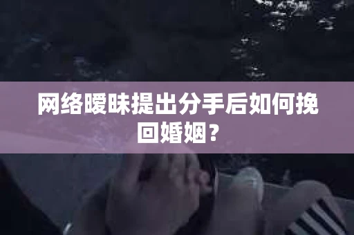 网络暧昧提出分手后如何挽回婚姻? 网络暧昧提出分手后如何挽回婚姻?