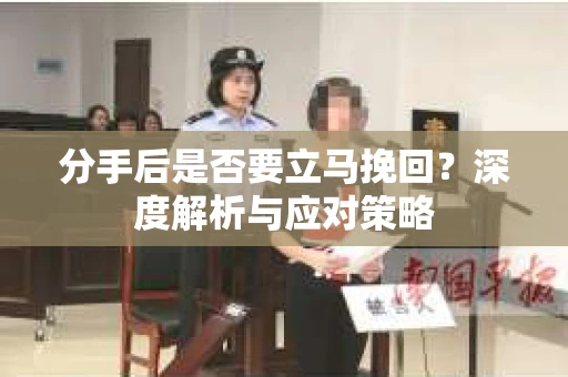 分手后是否要立马挽回？深度解析与应对策略