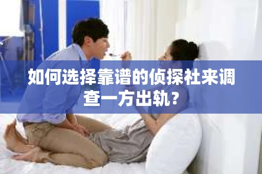 如何选择靠谱的侦探社来调查一方出轨？