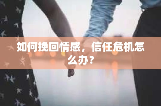 如何挽回情感，信任危机怎么办？