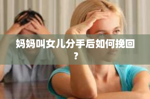 妈妈叫女儿分手后如何挽回？