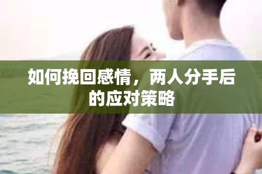 如何挽回感情，两人分手后的应对策略