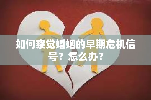 如何察觉婚姻的早期危机信号？怎么办？