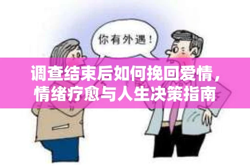 调查结束后如何挽回爱情，情绪疗愈与人生决策指南