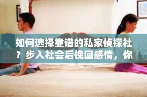 如何选择靠谱的私家侦探社？步入社会后挽回感情，你准备好了吗？