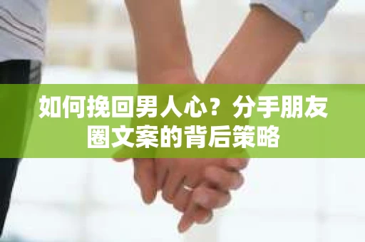 如何挽回男人心？分手朋友圈文案的背后策略