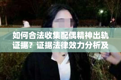 如何合法收集配偶精神出轨证据？证据法律效力分析及合法取证方法