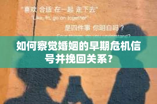 如何察觉婚姻的早期危机信号并挽回关系？