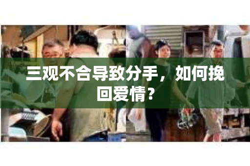 三观不合导致分手，如何挽回爱情？