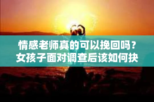 情感老师真的可以挽回吗？女孩子面对调查后该如何抉择？