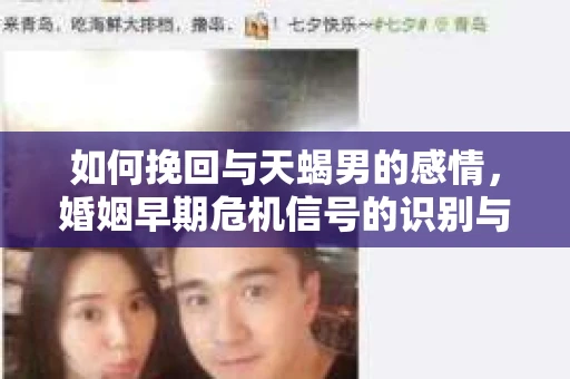 如何挽回与天蝎男的感情,婚姻早期危机信号的识别与应对 如何挽回与天蝎男的感情,婚姻早期危机信号的识别与应对