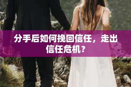 分手后如何挽回信任，走出信任危机？
