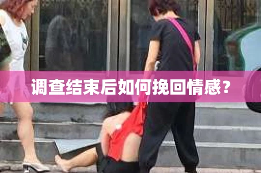 调查结束后如何挽回情感？