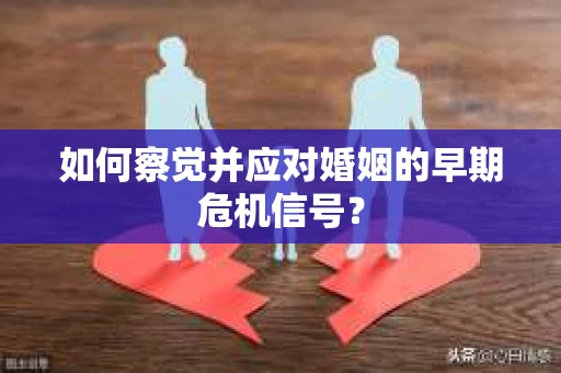 如何察觉并应对婚姻的早期危机信号？
