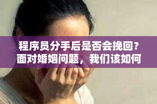 程序员分手后是否会挽回？面对婚姻问题，我们该如何应对？