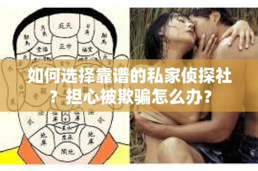 如何选择靠谱的私家侦探社？担心被欺骗怎么办？