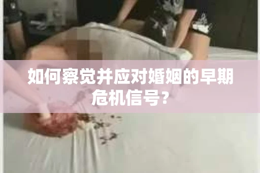 如何察觉并应对婚姻的早期危机信号？