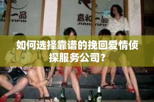 如何选择靠谱的挽回爱情侦探服务公司？