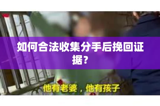 如何合法收集分手后挽回证据？